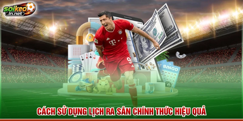 Cách sử dụng lịch ra sân chính thức hiệu quả