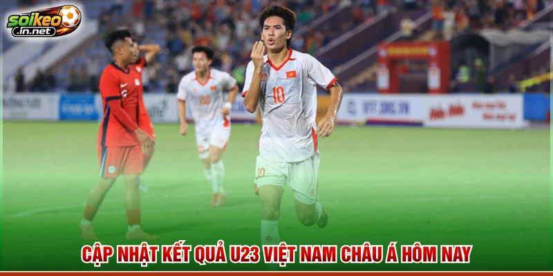 Cập nhật kết quả U23 Việt Nam Châu Á hôm nay