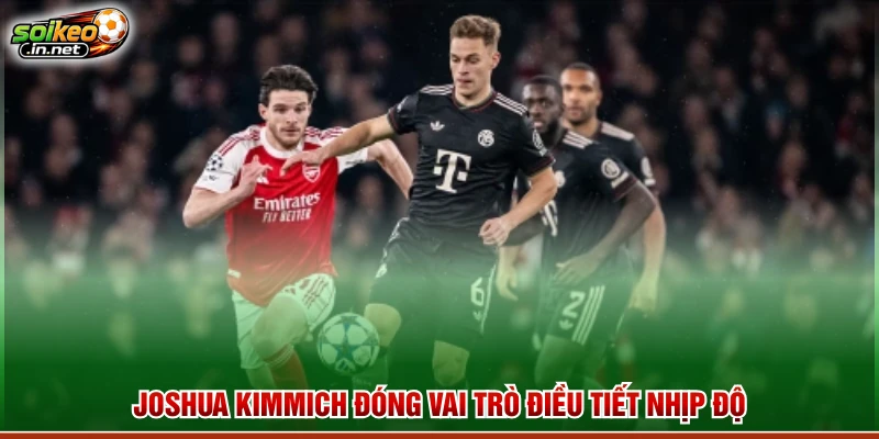 Joshua Kimmich đóng vai trò điều tiết nhịp độ