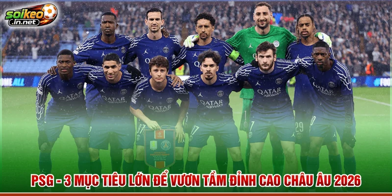 PSG - 3 Mục Tiêu Lớn Để Vươn Tầm Đỉnh Cao Châu Âu 2026