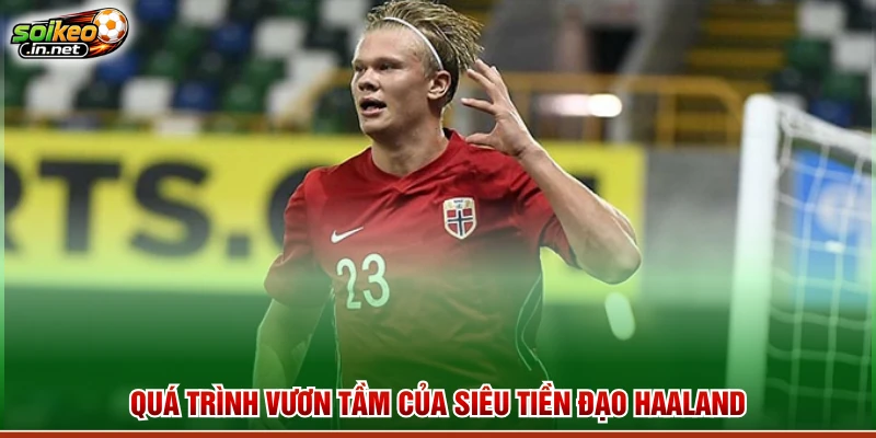 Quá trình vươn tầm của siêu tiền đạo Haaland