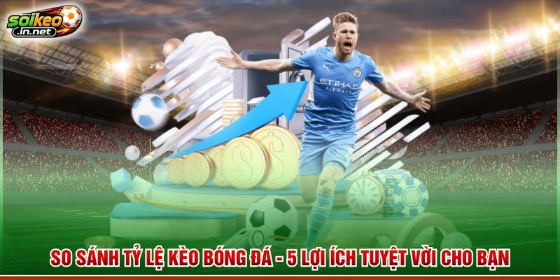 So Sánh Tỷ Lệ Kèo Bóng Đá - 5 Lợi Ích Tuyệt Vời Cho Bạn