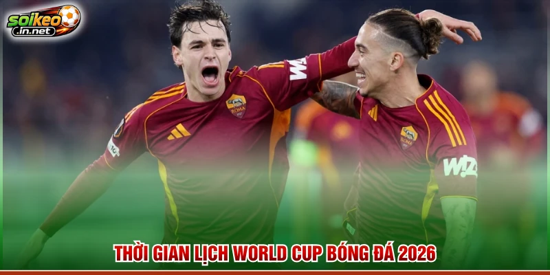 Thời gian lịch World Cup bóng đá 2026