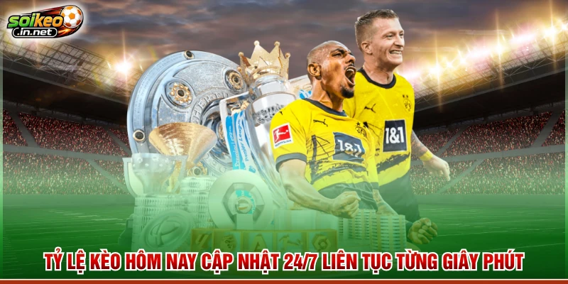 Tỷ Lệ Kèo Hôm Nay Cập Nhật 24/7 Liên Tục Từng Giây Phút