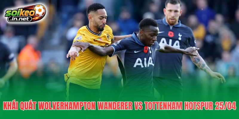 Khái quát Wolverhampton Wanderer vs Tottenham Hotspur 25/04