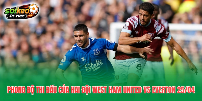 Phong độ thi đấu của hai đội West Ham United vs Everton 25/04