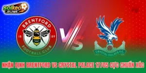 Nhận Định Brentford Vs Crystal Palace 17/05 Cực Chuẩn Xác